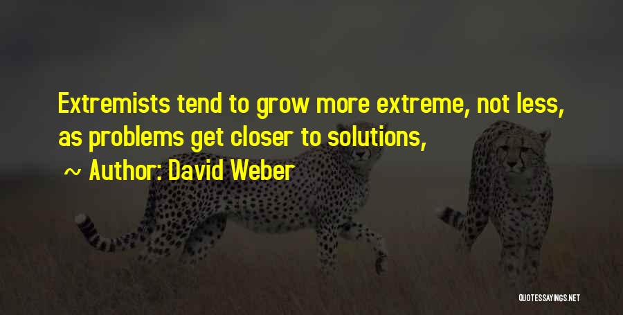 David Weber Quotes: Extremists Tend To Grow More Extreme, Not Less, As Problems Get Closer To Solutions,