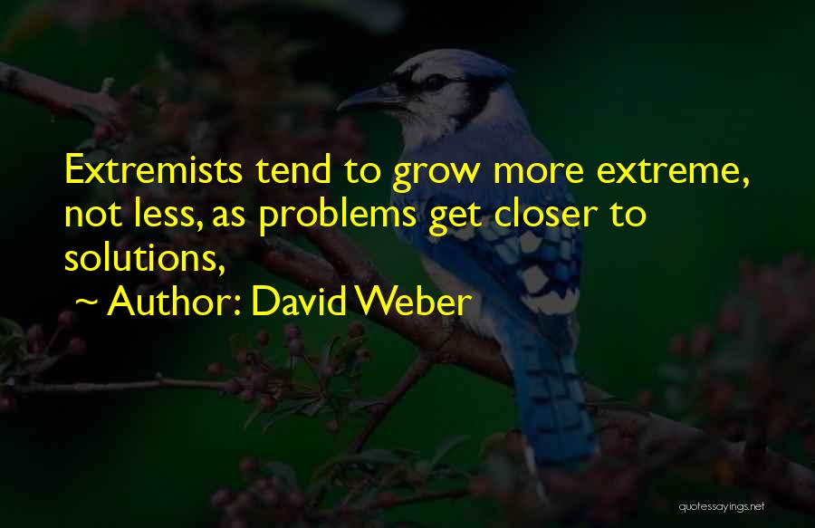 David Weber Quotes: Extremists Tend To Grow More Extreme, Not Less, As Problems Get Closer To Solutions,