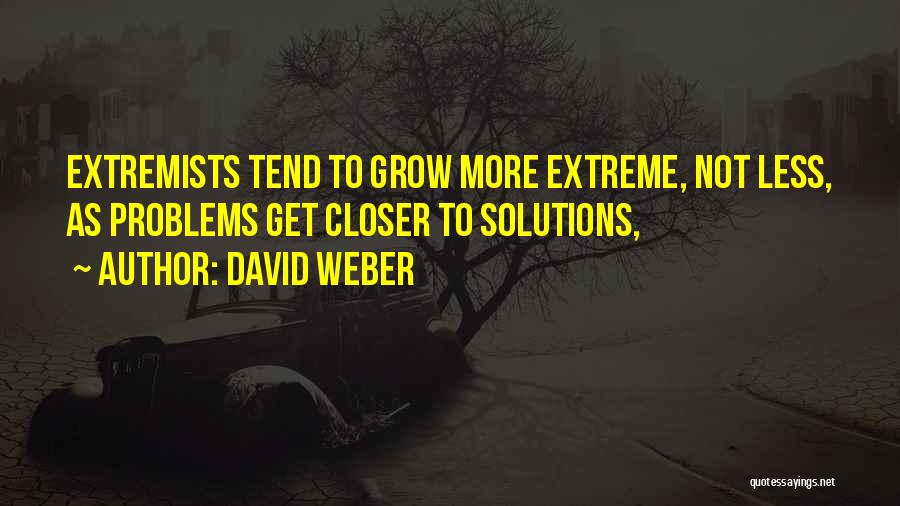 David Weber Quotes: Extremists Tend To Grow More Extreme, Not Less, As Problems Get Closer To Solutions,