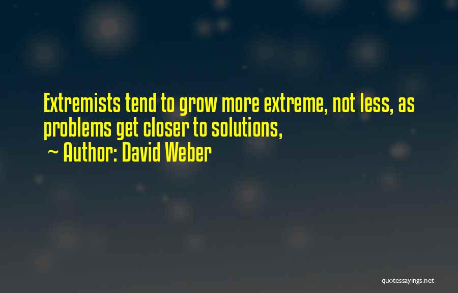 David Weber Quotes: Extremists Tend To Grow More Extreme, Not Less, As Problems Get Closer To Solutions,