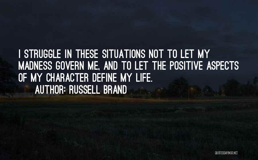 Russell Brand Quotes: I Struggle In These Situations Not To Let My Madness Govern Me, And To Let The Positive Aspects Of My