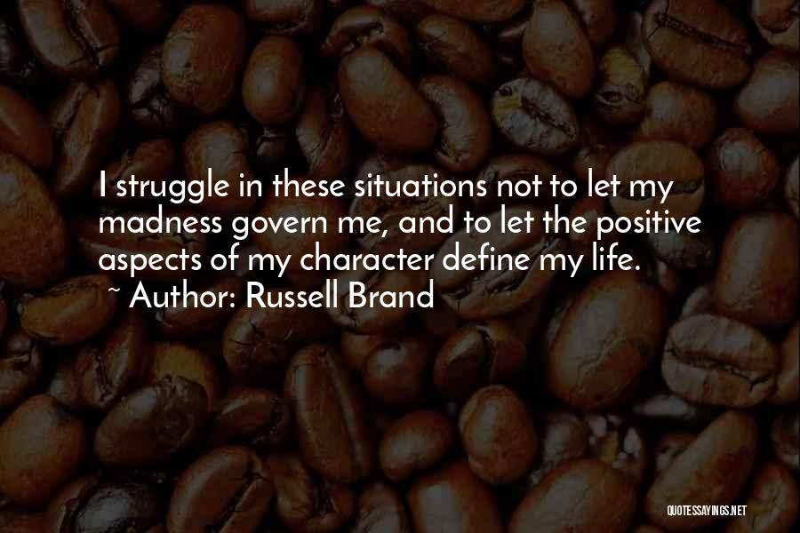 Russell Brand Quotes: I Struggle In These Situations Not To Let My Madness Govern Me, And To Let The Positive Aspects Of My