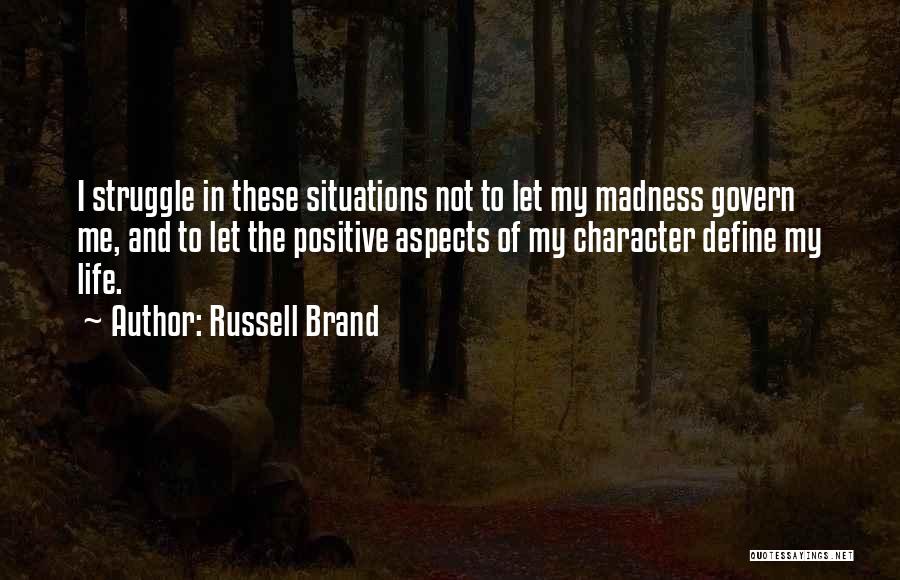 Russell Brand Quotes: I Struggle In These Situations Not To Let My Madness Govern Me, And To Let The Positive Aspects Of My