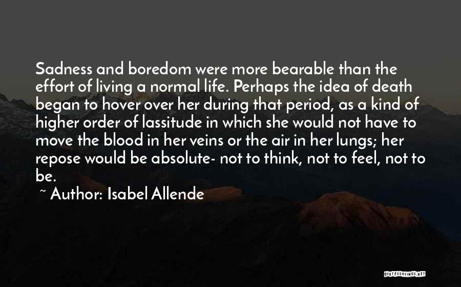 Isabel Allende Quotes: Sadness And Boredom Were More Bearable Than The Effort Of Living A Normal Life. Perhaps The Idea Of Death Began