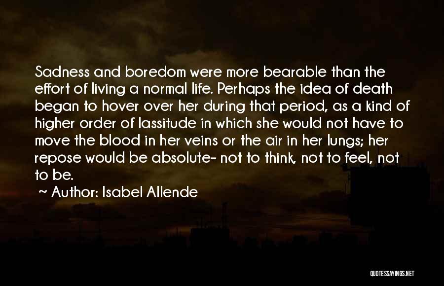 Isabel Allende Quotes: Sadness And Boredom Were More Bearable Than The Effort Of Living A Normal Life. Perhaps The Idea Of Death Began