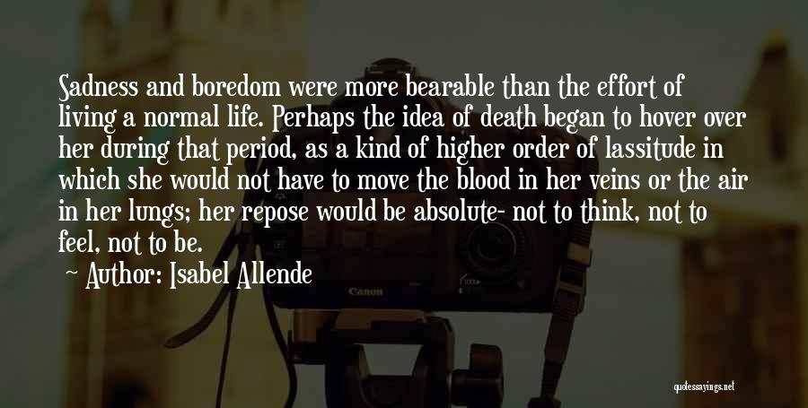 Isabel Allende Quotes: Sadness And Boredom Were More Bearable Than The Effort Of Living A Normal Life. Perhaps The Idea Of Death Began