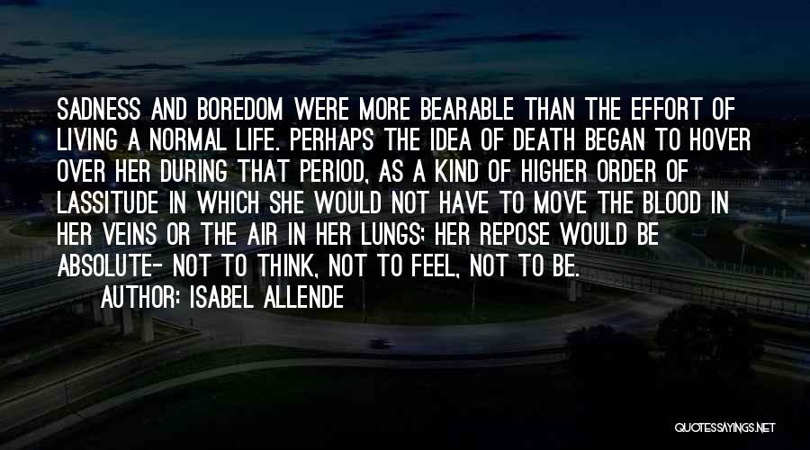 Isabel Allende Quotes: Sadness And Boredom Were More Bearable Than The Effort Of Living A Normal Life. Perhaps The Idea Of Death Began