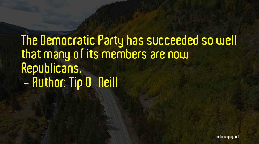 Tip O'Neill Quotes: The Democratic Party Has Succeeded So Well That Many Of Its Members Are Now Republicans.