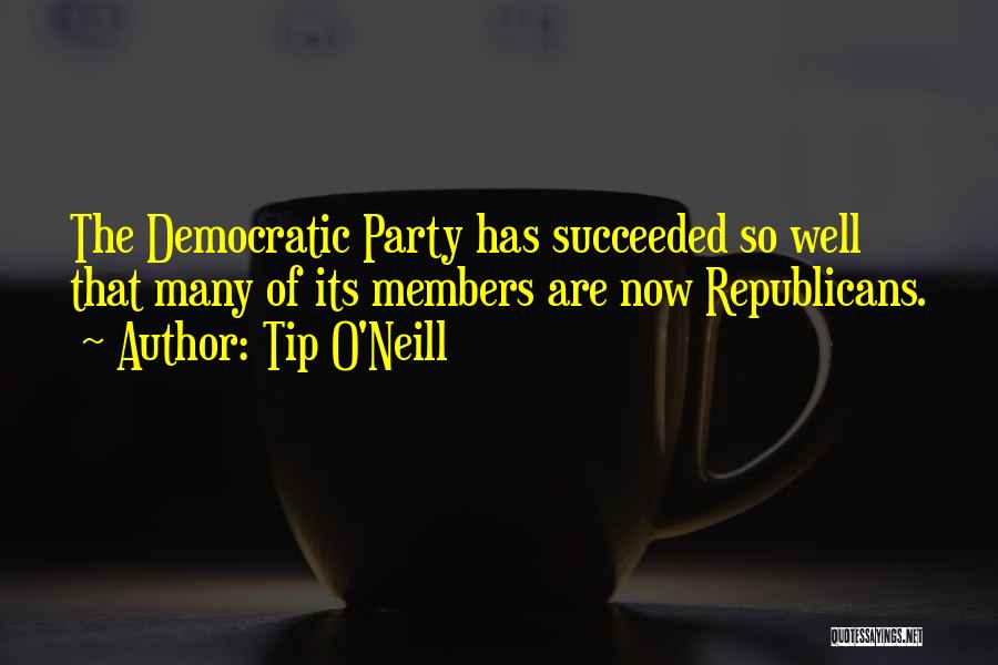 Tip O'Neill Quotes: The Democratic Party Has Succeeded So Well That Many Of Its Members Are Now Republicans.