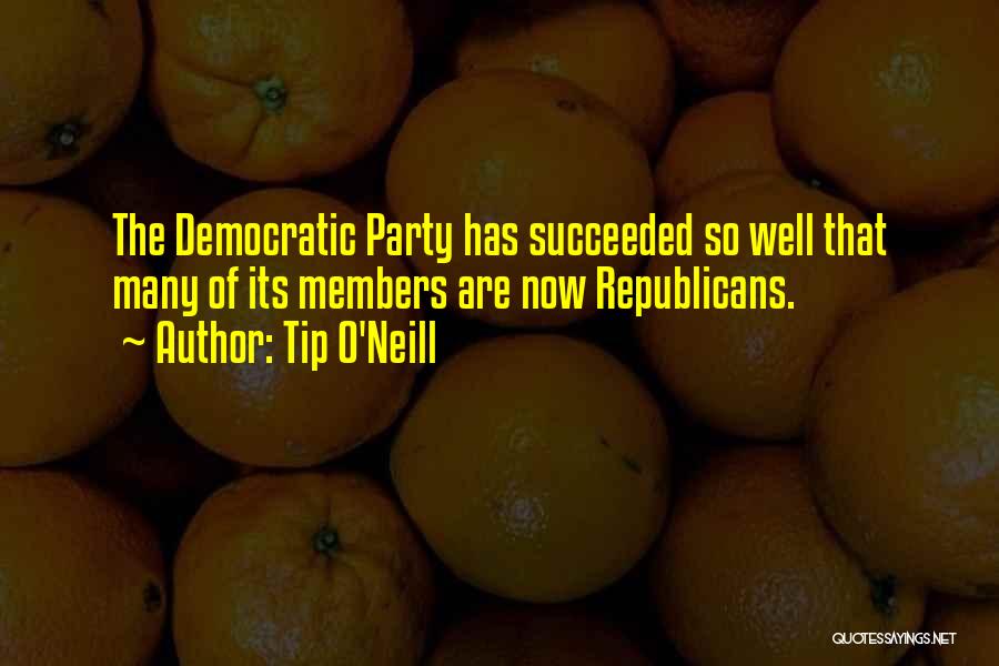 Tip O'Neill Quotes: The Democratic Party Has Succeeded So Well That Many Of Its Members Are Now Republicans.