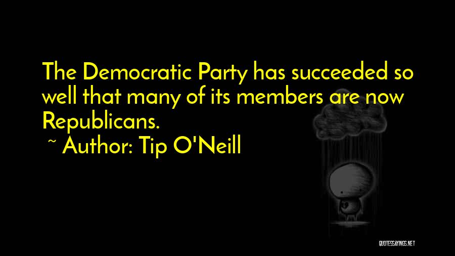 Tip O'Neill Quotes: The Democratic Party Has Succeeded So Well That Many Of Its Members Are Now Republicans.