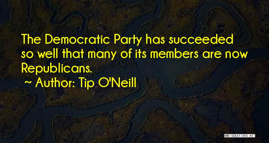 Tip O'Neill Quotes: The Democratic Party Has Succeeded So Well That Many Of Its Members Are Now Republicans.