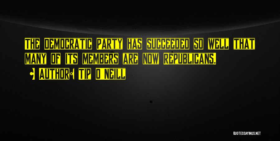 Tip O'Neill Quotes: The Democratic Party Has Succeeded So Well That Many Of Its Members Are Now Republicans.