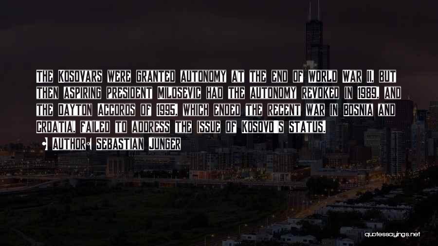 Sebastian Junger Quotes: The Kosovars Were Granted Autonomy At The End Of World War Ii, But Then Aspiring President Milosevic Had The Autonomy