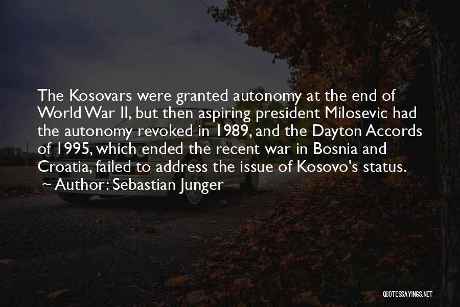 Sebastian Junger Quotes: The Kosovars Were Granted Autonomy At The End Of World War Ii, But Then Aspiring President Milosevic Had The Autonomy