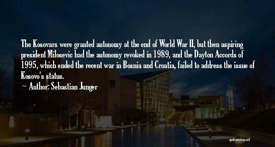 Sebastian Junger Quotes: The Kosovars Were Granted Autonomy At The End Of World War Ii, But Then Aspiring President Milosevic Had The Autonomy