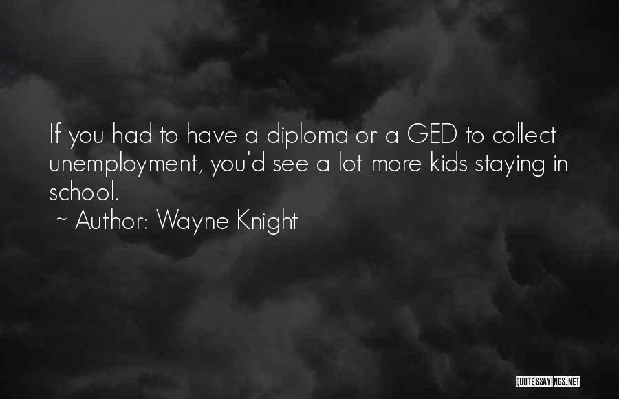 Wayne Knight Quotes: If You Had To Have A Diploma Or A Ged To Collect Unemployment, You'd See A Lot More Kids Staying