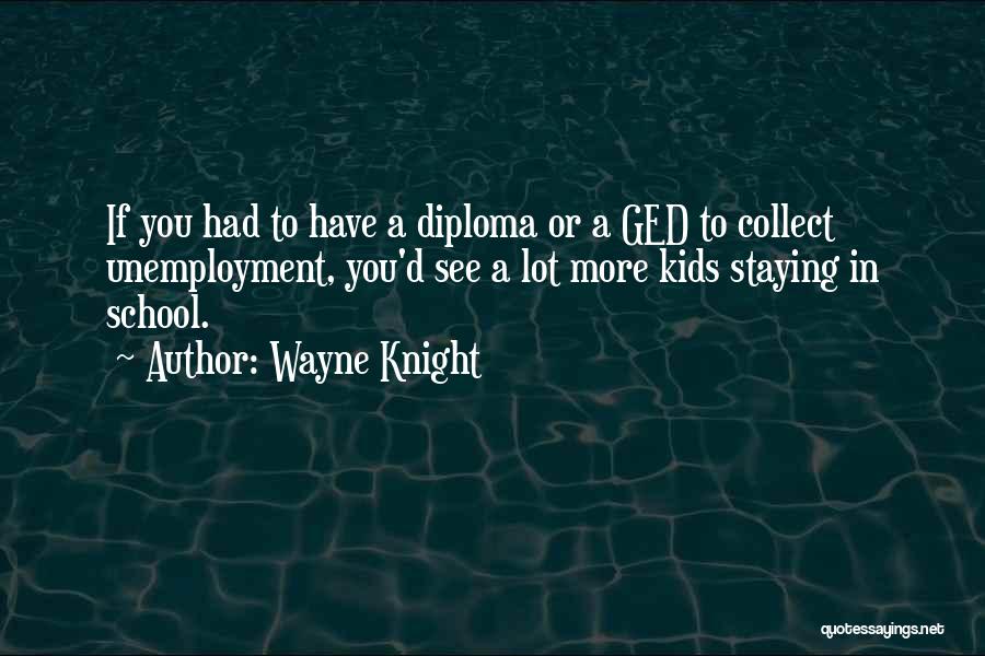 Wayne Knight Quotes: If You Had To Have A Diploma Or A Ged To Collect Unemployment, You'd See A Lot More Kids Staying