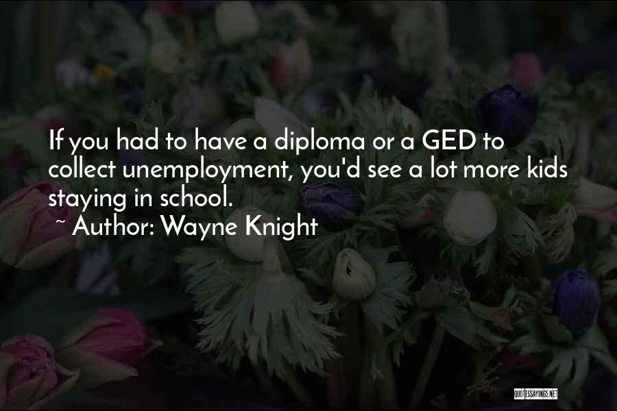 Wayne Knight Quotes: If You Had To Have A Diploma Or A Ged To Collect Unemployment, You'd See A Lot More Kids Staying