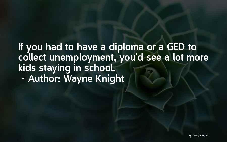 Wayne Knight Quotes: If You Had To Have A Diploma Or A Ged To Collect Unemployment, You'd See A Lot More Kids Staying