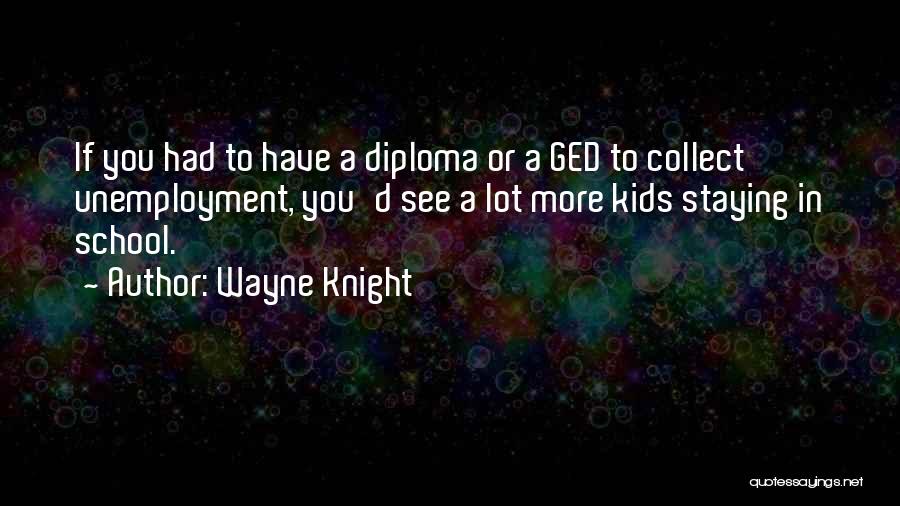 Wayne Knight Quotes: If You Had To Have A Diploma Or A Ged To Collect Unemployment, You'd See A Lot More Kids Staying