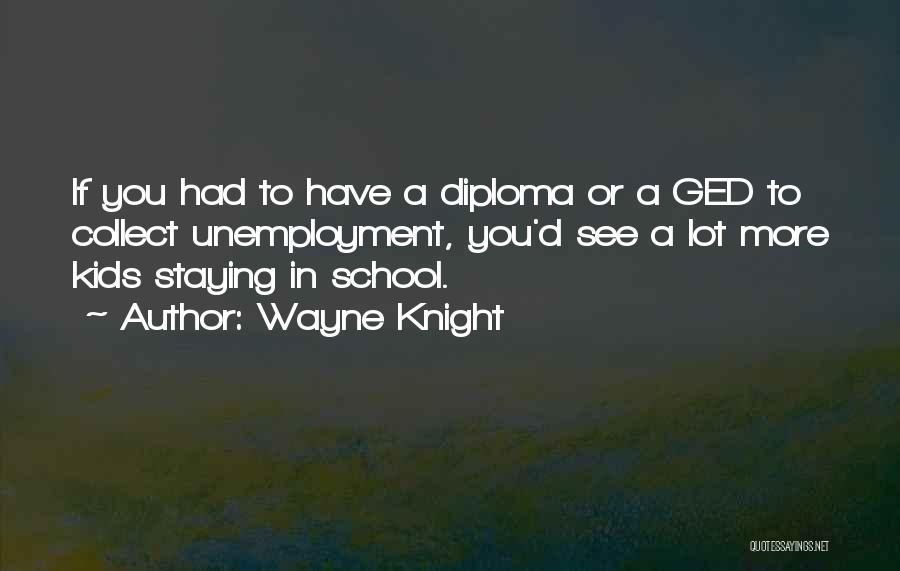 Wayne Knight Quotes: If You Had To Have A Diploma Or A Ged To Collect Unemployment, You'd See A Lot More Kids Staying