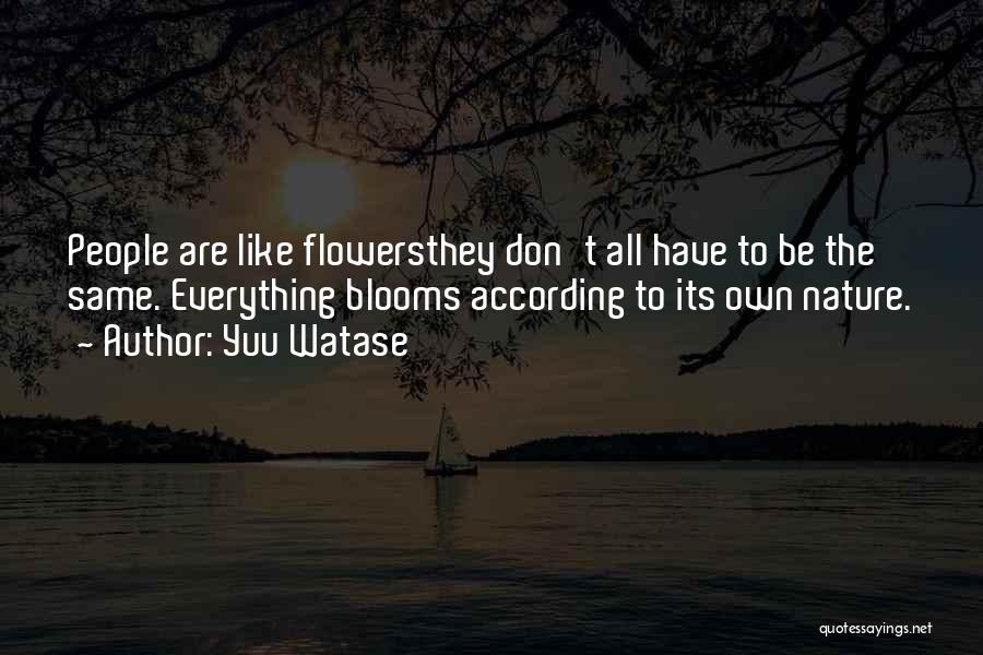 Yuu Watase Quotes: People Are Like Flowersthey Don't All Have To Be The Same. Everything Blooms According To Its Own Nature.