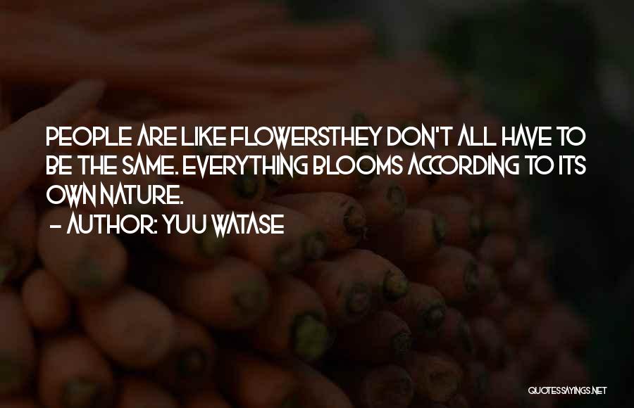 Yuu Watase Quotes: People Are Like Flowersthey Don't All Have To Be The Same. Everything Blooms According To Its Own Nature.