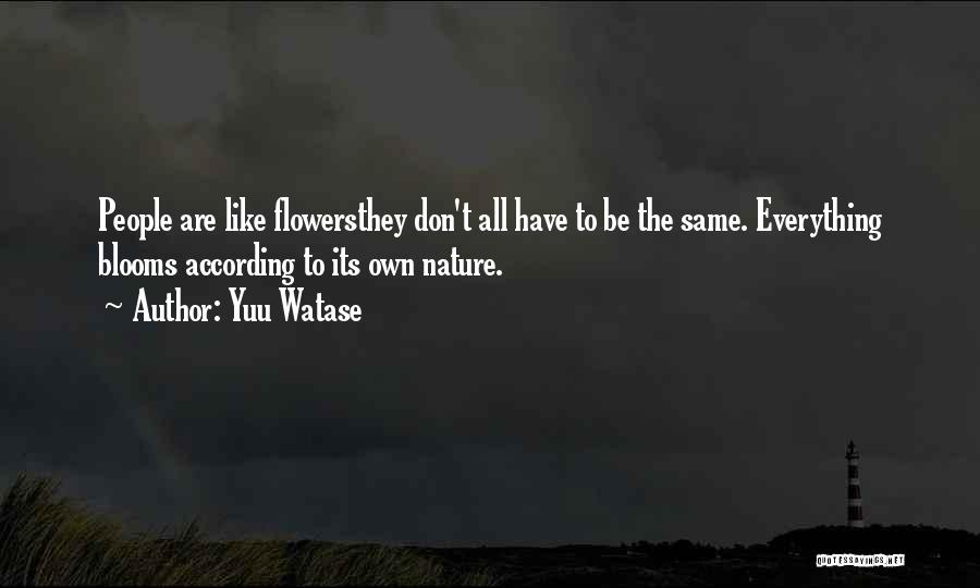 Yuu Watase Quotes: People Are Like Flowersthey Don't All Have To Be The Same. Everything Blooms According To Its Own Nature.