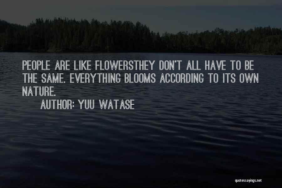 Yuu Watase Quotes: People Are Like Flowersthey Don't All Have To Be The Same. Everything Blooms According To Its Own Nature.