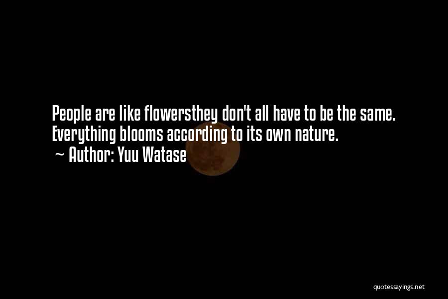 Yuu Watase Quotes: People Are Like Flowersthey Don't All Have To Be The Same. Everything Blooms According To Its Own Nature.