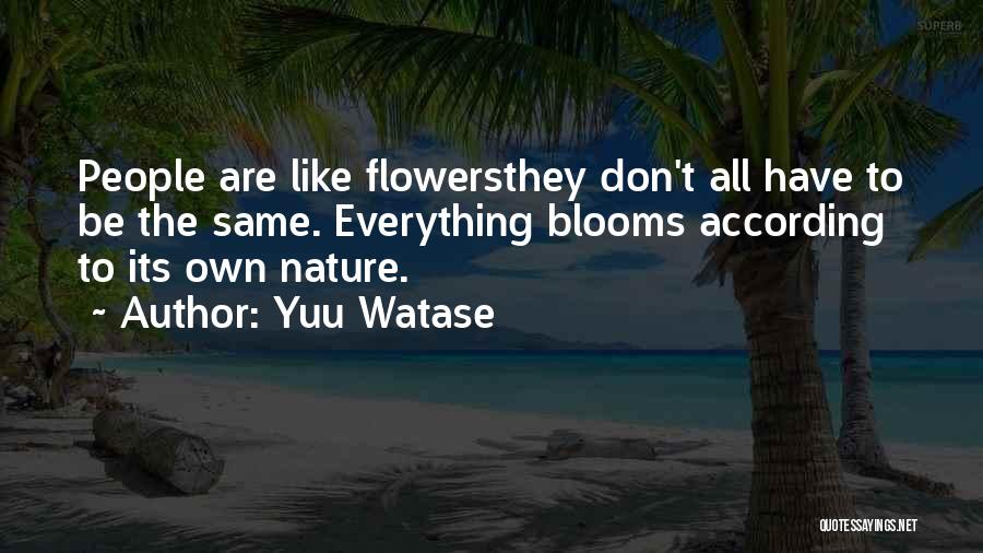 Yuu Watase Quotes: People Are Like Flowersthey Don't All Have To Be The Same. Everything Blooms According To Its Own Nature.