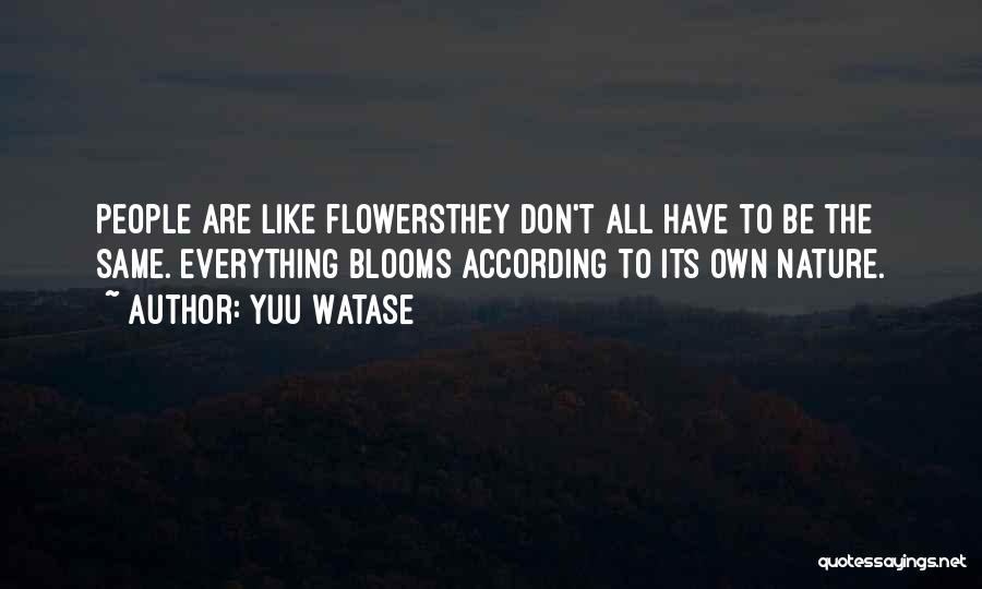 Yuu Watase Quotes: People Are Like Flowersthey Don't All Have To Be The Same. Everything Blooms According To Its Own Nature.