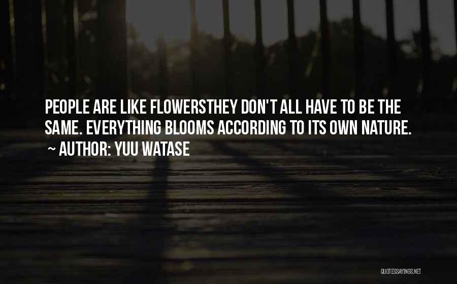 Yuu Watase Quotes: People Are Like Flowersthey Don't All Have To Be The Same. Everything Blooms According To Its Own Nature.