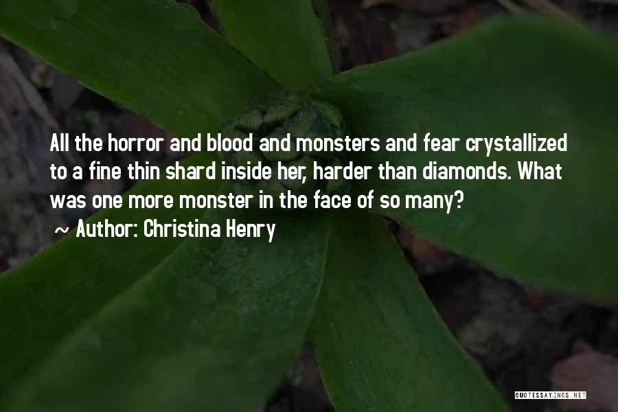 Christina Henry Quotes: All The Horror And Blood And Monsters And Fear Crystallized To A Fine Thin Shard Inside Her, Harder Than Diamonds.