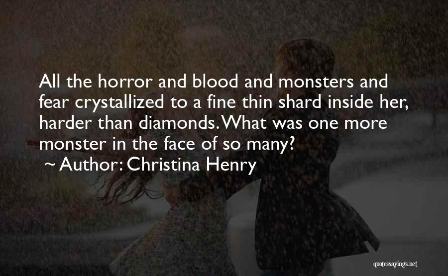 Christina Henry Quotes: All The Horror And Blood And Monsters And Fear Crystallized To A Fine Thin Shard Inside Her, Harder Than Diamonds.