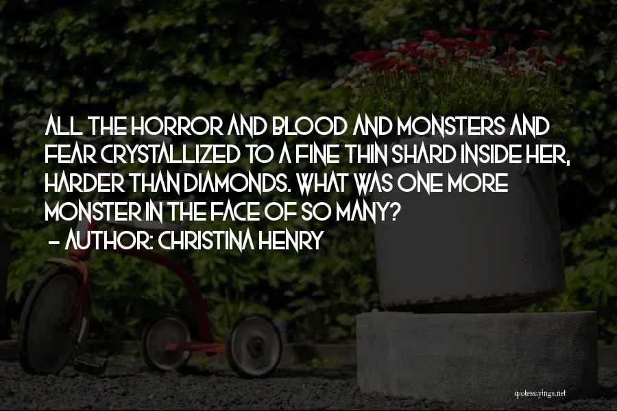 Christina Henry Quotes: All The Horror And Blood And Monsters And Fear Crystallized To A Fine Thin Shard Inside Her, Harder Than Diamonds.
