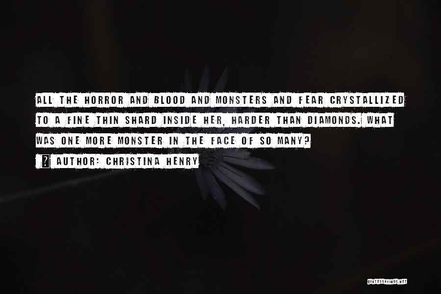 Christina Henry Quotes: All The Horror And Blood And Monsters And Fear Crystallized To A Fine Thin Shard Inside Her, Harder Than Diamonds.