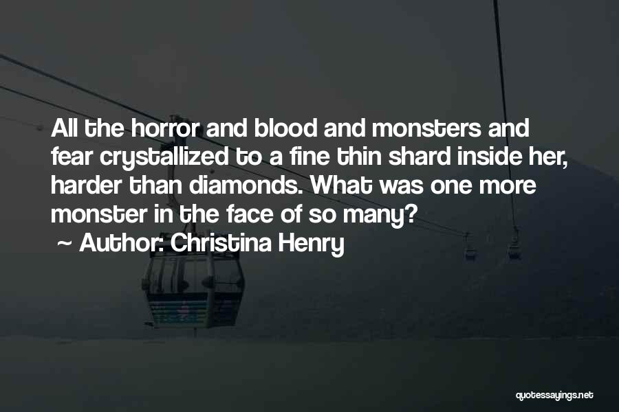 Christina Henry Quotes: All The Horror And Blood And Monsters And Fear Crystallized To A Fine Thin Shard Inside Her, Harder Than Diamonds.