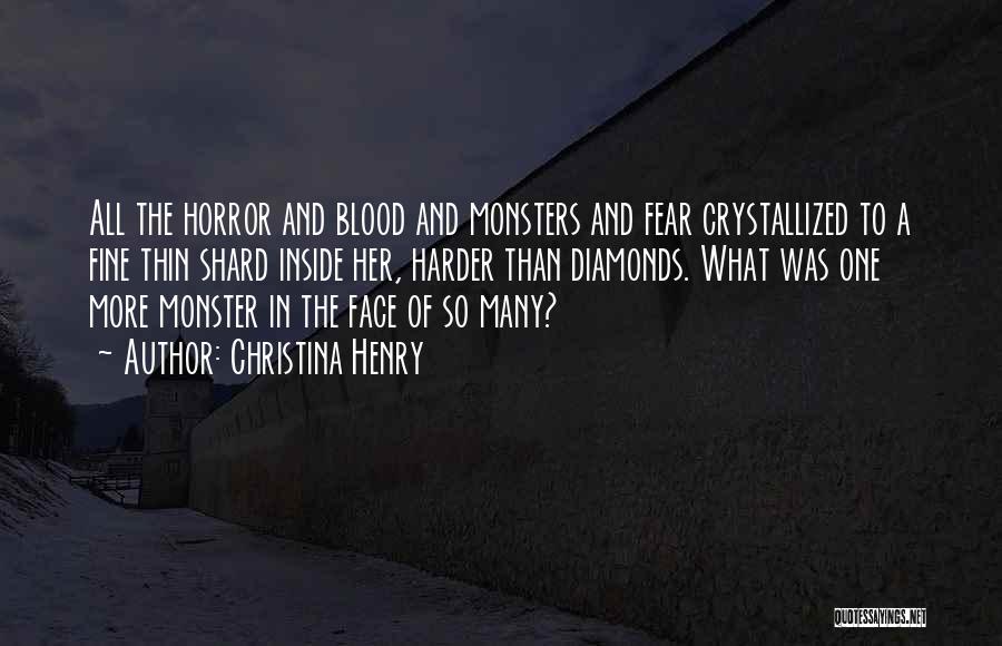 Christina Henry Quotes: All The Horror And Blood And Monsters And Fear Crystallized To A Fine Thin Shard Inside Her, Harder Than Diamonds.