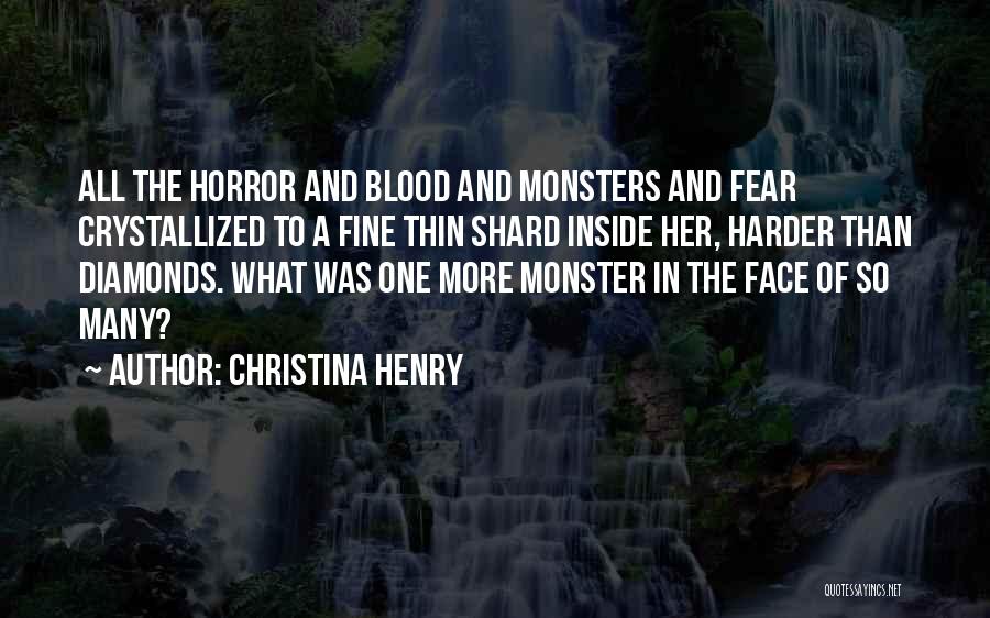 Christina Henry Quotes: All The Horror And Blood And Monsters And Fear Crystallized To A Fine Thin Shard Inside Her, Harder Than Diamonds.