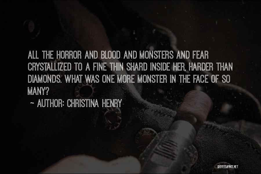 Christina Henry Quotes: All The Horror And Blood And Monsters And Fear Crystallized To A Fine Thin Shard Inside Her, Harder Than Diamonds.
