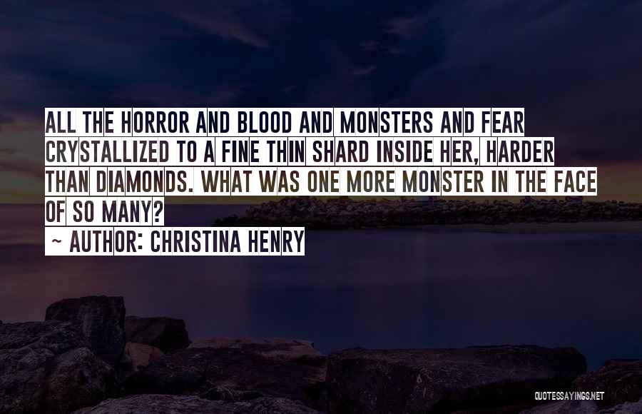 Christina Henry Quotes: All The Horror And Blood And Monsters And Fear Crystallized To A Fine Thin Shard Inside Her, Harder Than Diamonds.