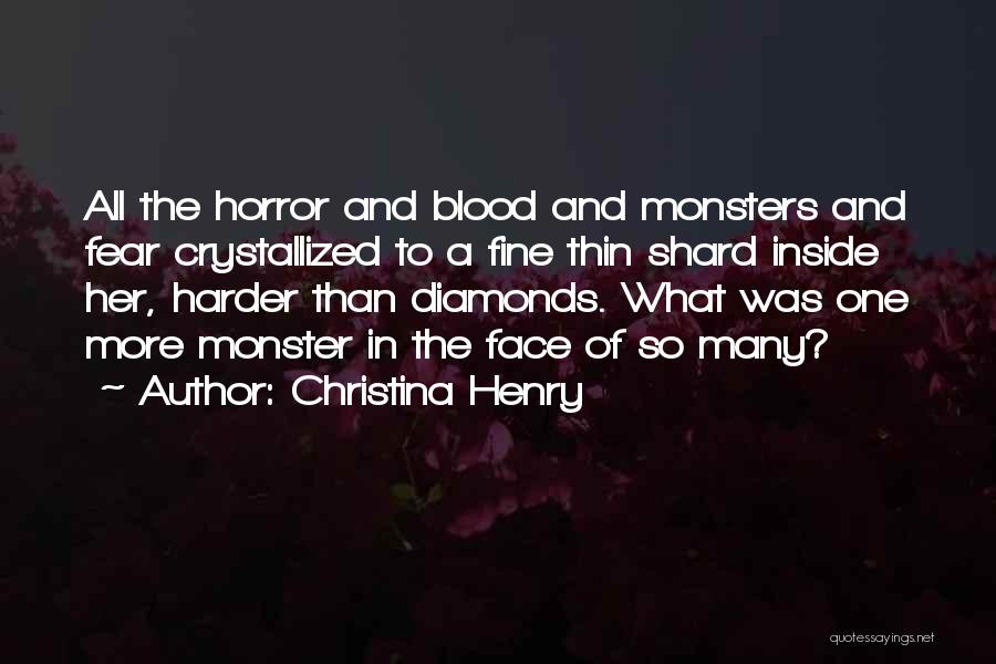Christina Henry Quotes: All The Horror And Blood And Monsters And Fear Crystallized To A Fine Thin Shard Inside Her, Harder Than Diamonds.