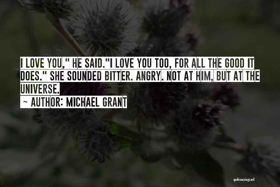 Michael Grant Quotes: I Love You, He Said.i Love You Too, For All The Good It Does. She Sounded Bitter. Angry. Not At