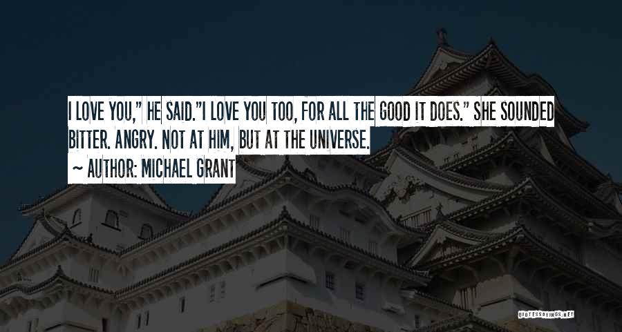 Michael Grant Quotes: I Love You, He Said.i Love You Too, For All The Good It Does. She Sounded Bitter. Angry. Not At