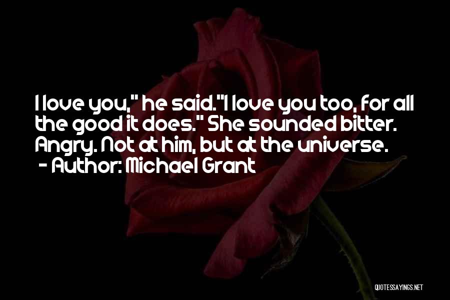 Michael Grant Quotes: I Love You, He Said.i Love You Too, For All The Good It Does. She Sounded Bitter. Angry. Not At