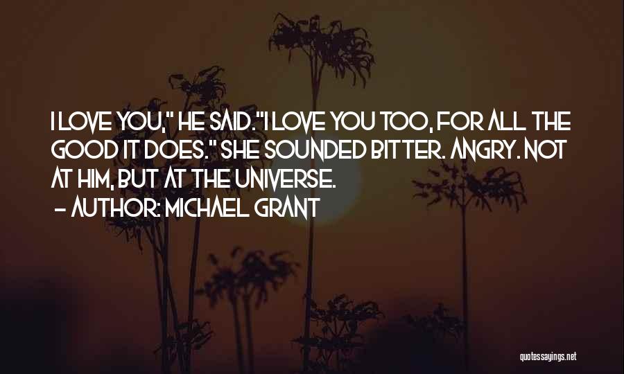 Michael Grant Quotes: I Love You, He Said.i Love You Too, For All The Good It Does. She Sounded Bitter. Angry. Not At
