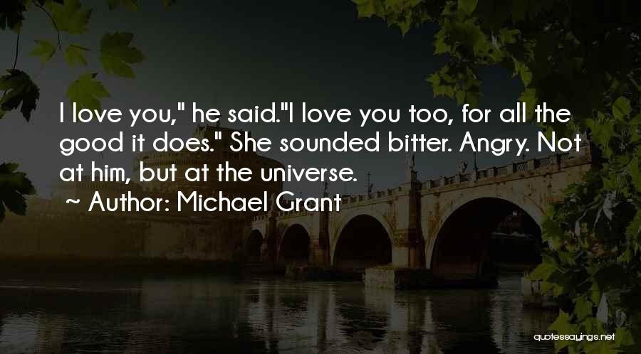 Michael Grant Quotes: I Love You, He Said.i Love You Too, For All The Good It Does. She Sounded Bitter. Angry. Not At