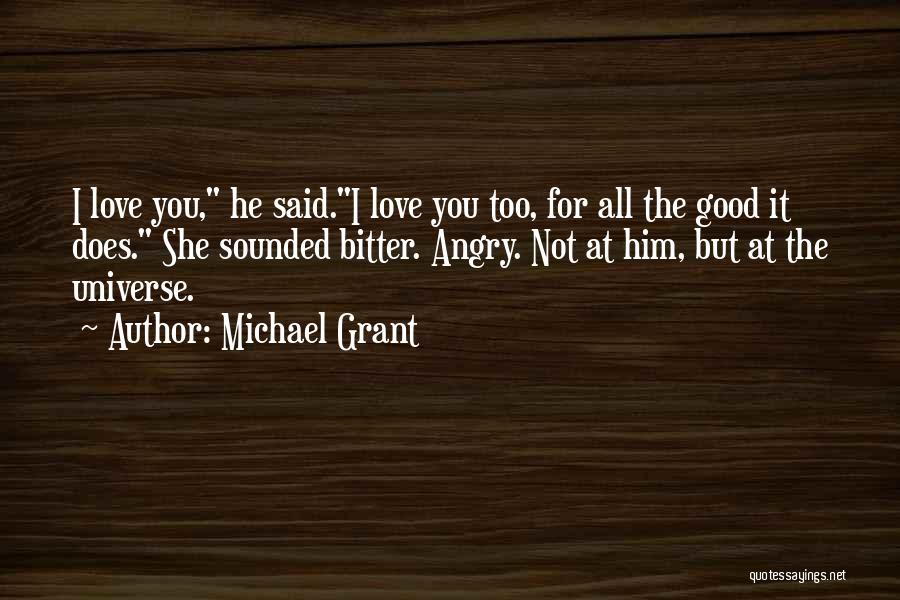 Michael Grant Quotes: I Love You, He Said.i Love You Too, For All The Good It Does. She Sounded Bitter. Angry. Not At